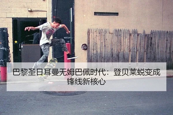 巴黎圣日耳曼无姆巴佩时代：登贝莱蜕变成锋线新核心