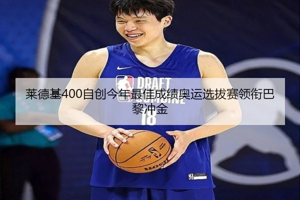 莱德基400自创今年最佳成绩奥运选拔赛领衔巴黎冲金
