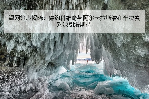 温网签表揭晓：德约科维奇与阿尔卡拉斯潜在半决赛对决引爆期待