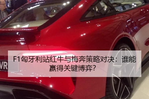 F1匈牙利站红牛与梅奔策略对决：谁能赢得关键博弈？