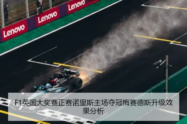 F1英国大奖赛正赛诺里斯主场夺冠梅赛德斯升级效果分析