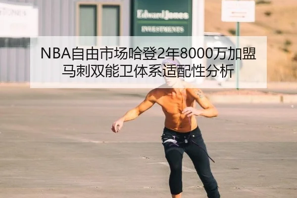 NBA自由市场哈登2年8000万加盟马刺双能卫体系适配性分析