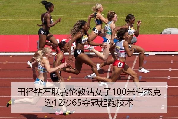 田径钻石联赛伦敦站女子100米栏杰克逊12秒65夺冠起跑技术