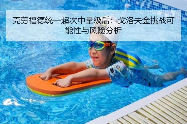 克劳福德统一超次中量级后：戈洛夫金挑战可能性与风险分析