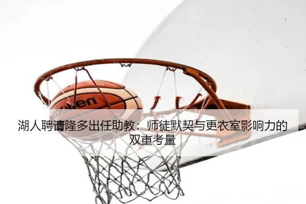 湖人聘请隆多出任助教：师徒默契与更衣室影响力的双重考量